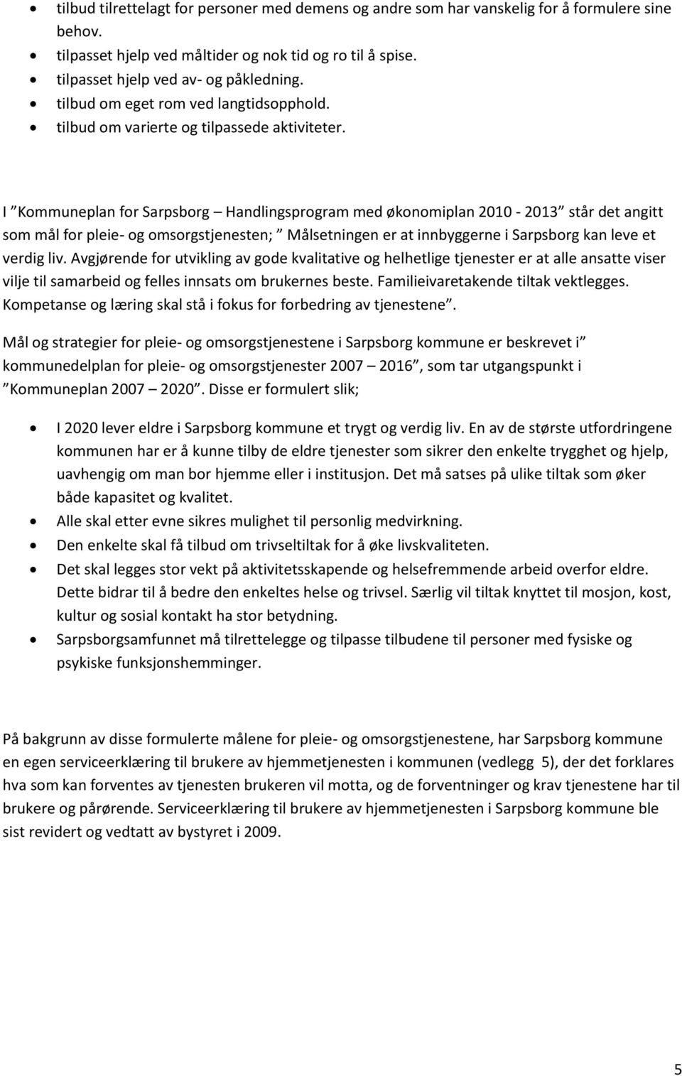 I Kommuneplan for Sarpsborg Handlingsprogram med økonomiplan 2010-2013 står det angitt som mål for pleie- og omsorgstjenesten; Målsetningen er at innbyggerne i Sarpsborg kan leve et verdig liv.