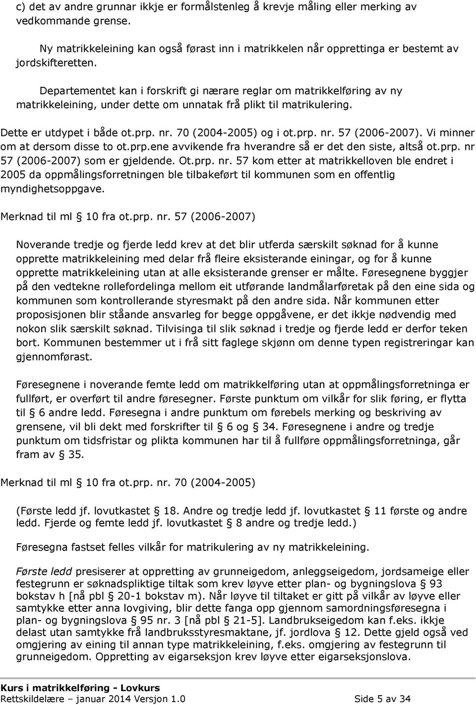 prp. nr. 57 (2006-2007). Vi minner om at dersom disse to ot.prp.ene avvikende fra hverandre så er det den siste, altså ot.prp. nr 57 (2006-2007) som er gjeldende. Ot.prp. nr. 57 kom etter at matrikkelloven ble endret i 2005 da oppmålingsforretningen ble tilbakeført til kommunen som en offentlig myndighetsoppgave.