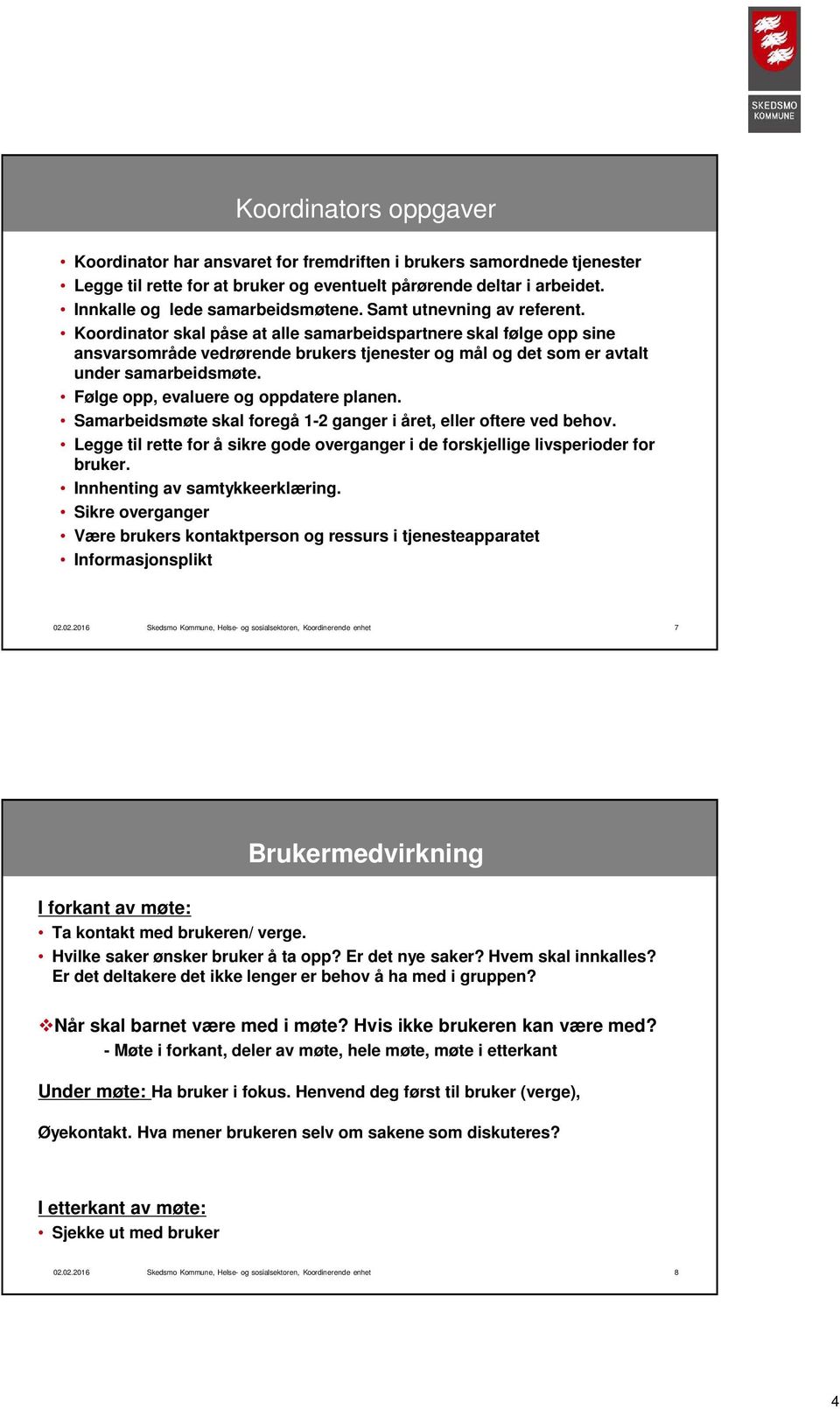 Følge opp, evaluere og oppdatere planen. Samarbeidsmøte skal foregå 1-2 ganger i året, eller oftere ved behov. Legge til rette for å sikre gode overganger i de forskjellige livsperioder for bruker.