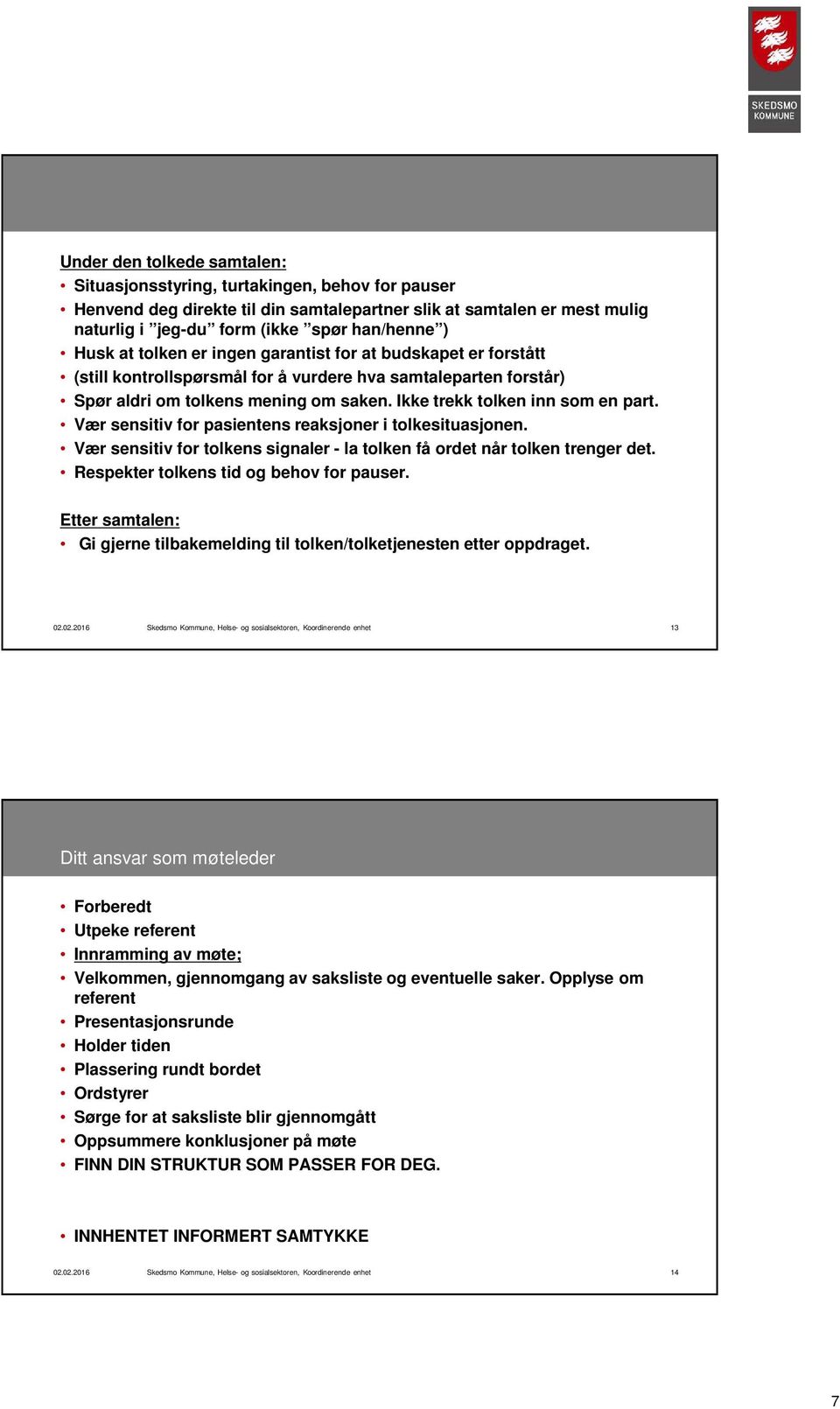 Ikke trekk tolken inn som en part. Vær sensitiv for pasientens reaksjoner i tolkesituasjonen. Vær sensitiv for tolkens signaler - la tolken få ordet når tolken trenger det.