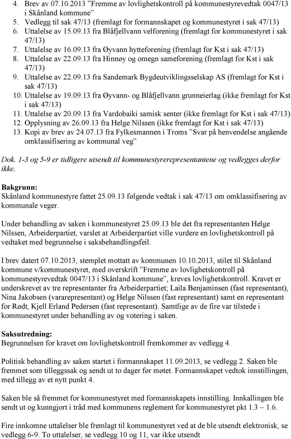 Uttalelse av 22.09.13 fra Sandemark Bygdeutviklingsselskap AS (fremlagt for Kst i sak 47/13) 10. Uttalelse av 19.09.13 fra Øyvann- og Blåfjellvann grunneierlag (ikke fremlagt for Kst i sak 47/13) 11.