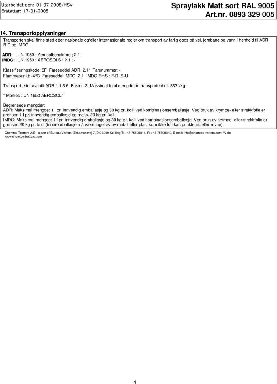 ADR: UN 1950 ; Aerosolbeholdere ; 2.1 ; IMDG: UN 1950 ; AEROSOLS ; 2.1 ; Klassifiseringskode: 5F Fareseddel ADR: 2.1* Farenummer: Flammepunkt: 4 C Fareseddel IMDG: 2.1 IMDG EmS.