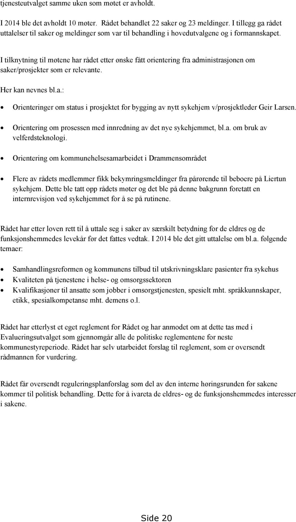 I tilknytning til møtene har rådet etter ønske fått orientering fra administrasjonen om saker/prosjekter som er relevante. Her kan nevnes bl.a.: Orienteringer om status i prosjektet for bygging av nytt sykehjem v/prosjektleder Geir Larsen.