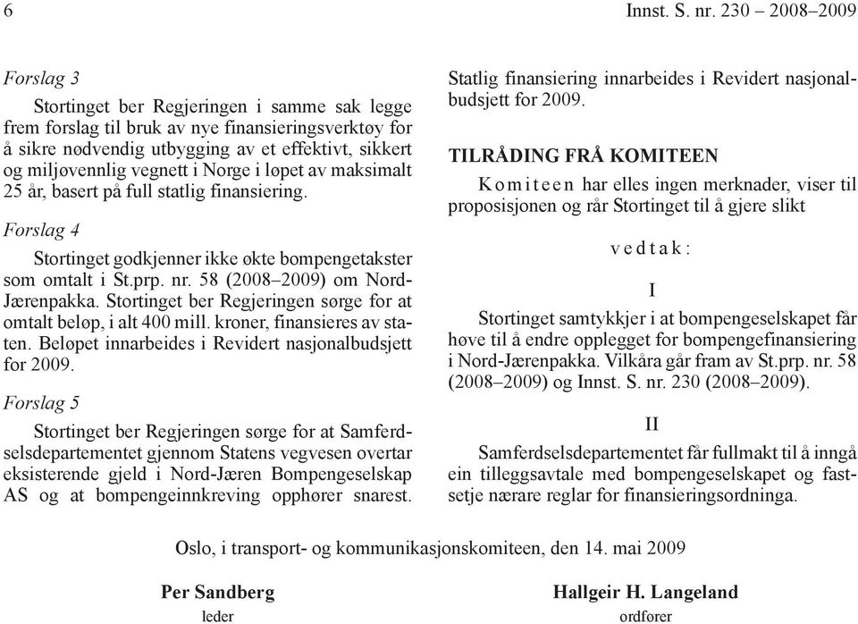 i Norge i løpet av maksimalt 25 år, basert på full statlig finansiering. Forslag 4 Stortinget godkjenner ikke økte bompengetakster som omtalt i St.prp. nr. 58 (2008 2009) om Nord- Jærenpakka.
