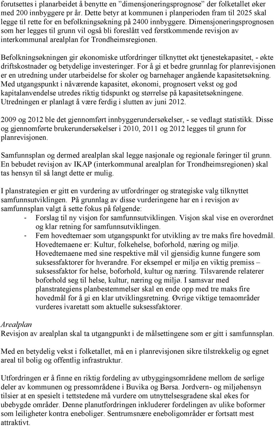 Dimensjoneringsprognosen som her legges til grunn vil også bli foreslått ved førstkommende revisjon av interkommunal arealplan for Trondheimsregionen.