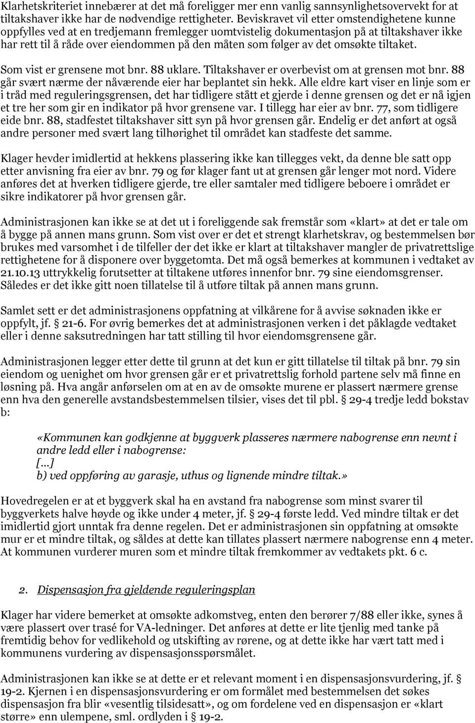 det omsøkte tiltaket. Som vist er grensene mot bnr. 88 uklare. Tiltakshaver er overbevist om at grensen mot bnr. 88 går svært nærme der nåværende eier har beplantet sin hekk.