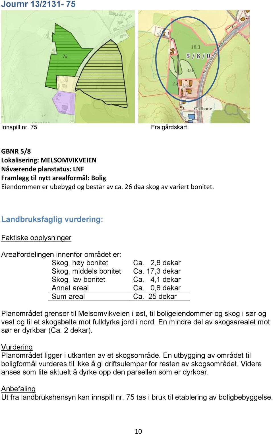 25 dekar Planområdet grenser til Melsomvikveien i øst, til boligeiendommer og skog i sør og vest og til et skogsbelte mot fulldyrka jord i nord. En mindre del av skogsarealet mot sør er dyrkbar (Ca.