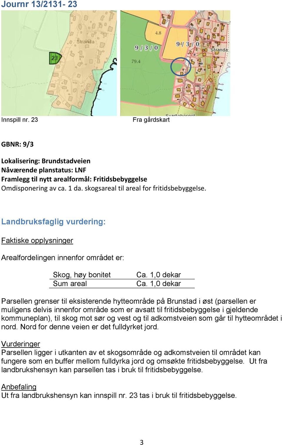 1,0 dekar Parsellen grenser til eksisterende hytteområde på Brunstad i øst (parsellen er muligens delvis innenfor område som er avsatt til fritidsbebyggelse i gjeldende kommuneplan), til skog mot sør