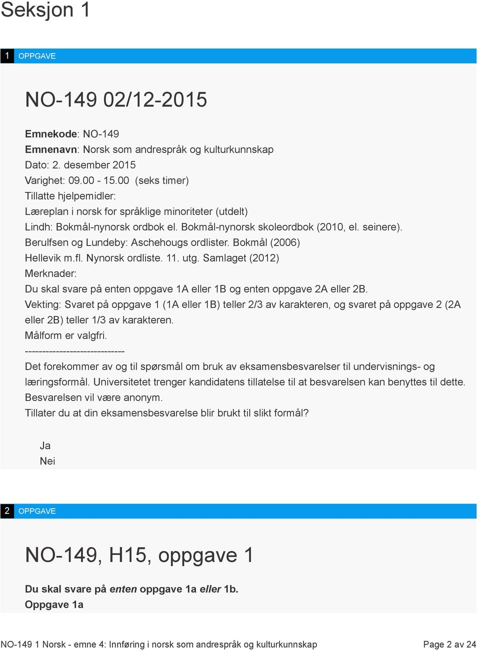 Berulfsen og Lundeby: Aschehougs ordlister. Bokmål (2006) Hellevik m.fl. Nynorsk ordliste. 11. utg. Samlaget (2012) Merknader: Du skal svare på enten oppgave 1A eller 1B og enten oppgave 2A eller 2B.