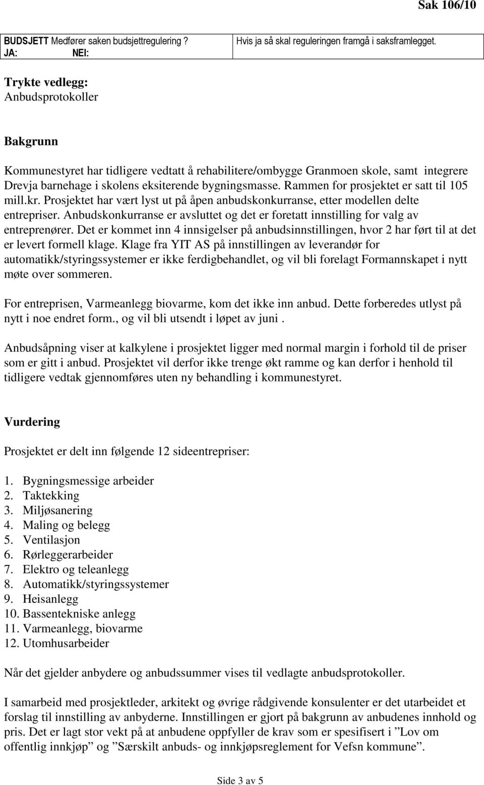 Rammen for prosjektet er satt til 105 mill.kr. Prosjektet har vært lyst ut på åpen anbudskonkurranse, etter modellen delte entrepriser.