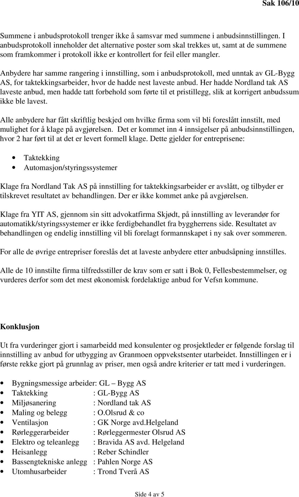 Anbydere har samme rangering i innstilling, som i anbudsprotokoll, med unntak av GL-Bygg AS, for taktekkingsarbeider, hvor de hadde nest laveste anbud.