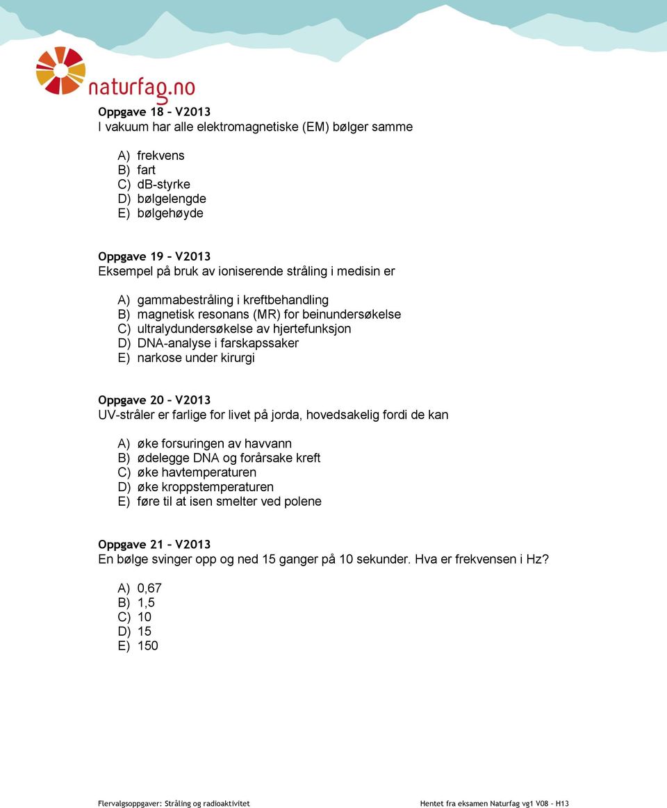 narkose under kirurgi Oppgave 20 V2013 UV-stråler er farlige for livet på jorda, hovedsakelig fordi de kan A) øke forsuringen av havvann B) ødelegge DNA og forårsake kreft C) øke