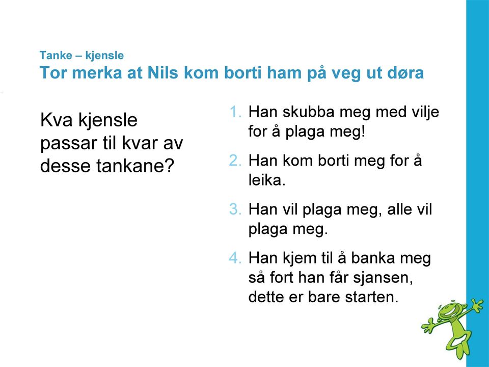 Han skubba meg med vilje for å plaga meg! 2. Han kom borti meg for å leika.