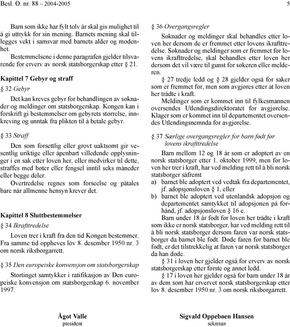 Kapittel 7 Gebyr og straff 32 Gebyr Det kan kreves gebyr for behandlingen av søknader og meldinger om statsborgerskap.