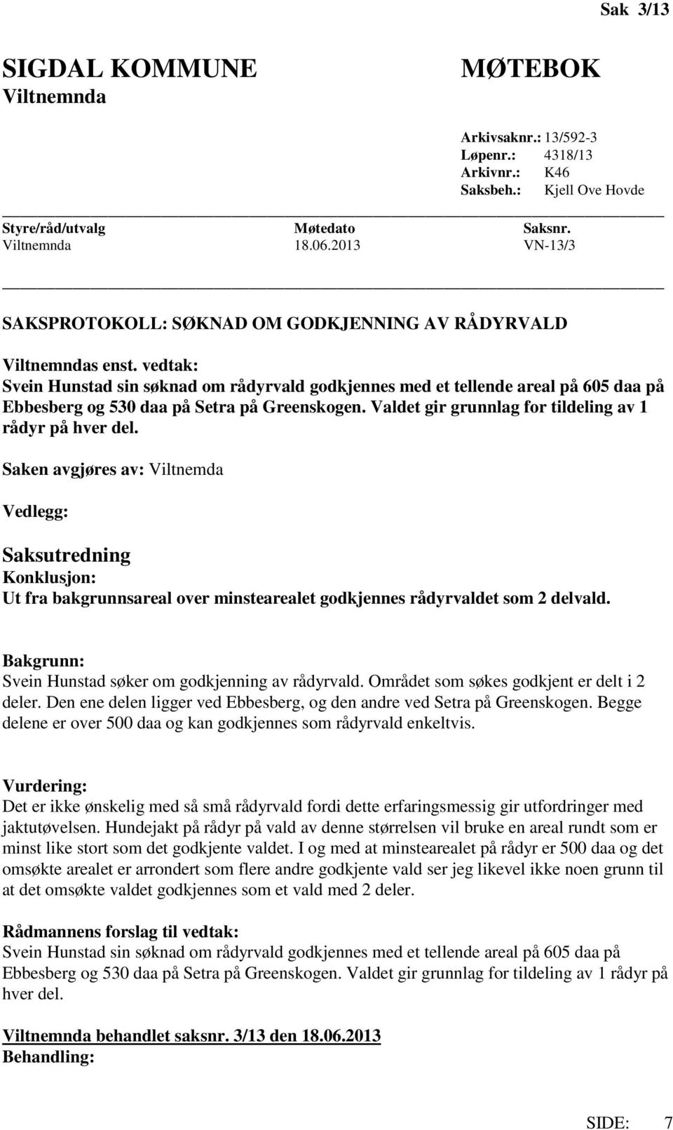 vedtak: Svein Hunstad sin søknad om rådyrvald godkjennes med et tellende areal på 605 daa på Ebbesberg og 530 daa på Setra på Greenskogen. Valdet gir grunnlag for tildeling av 1 rådyr på hver del.
