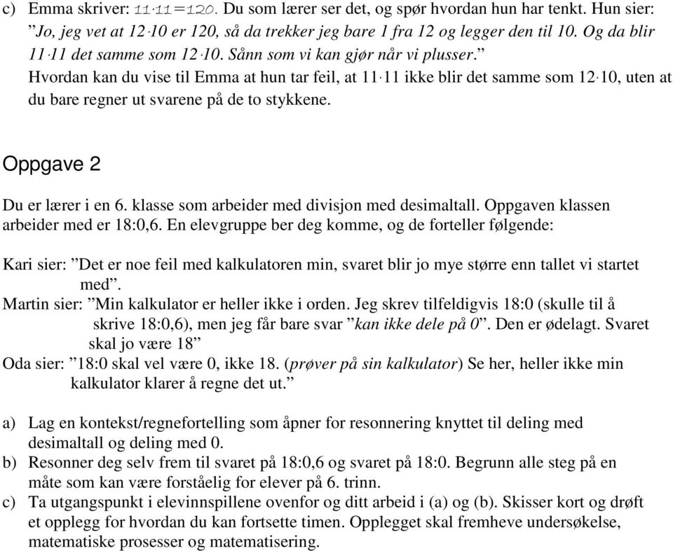 Hvordan kan du vise til Emma at hun tar feil, at 11 11 ikke blir det samme som 12 10, uten at du bare regner ut svarene på de to stykkene. Oppgave 2 Du er lærer i en 6.