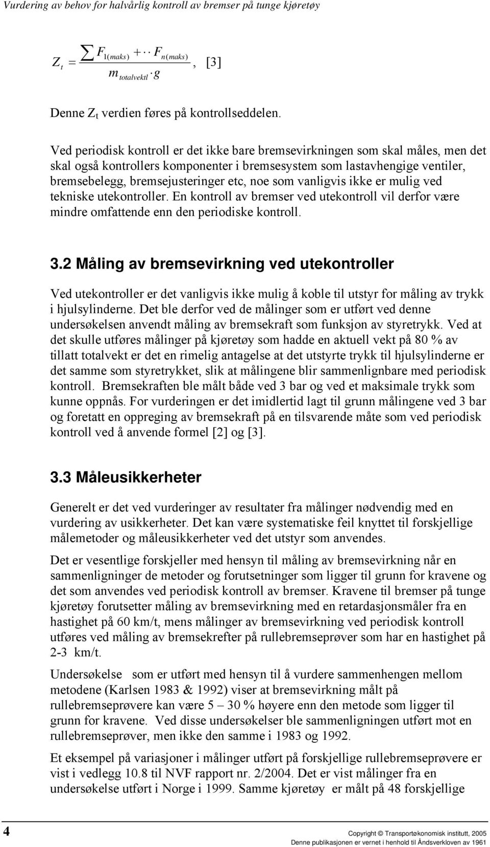 som vanligvis ikke er mulig ved tekniske utekontroller. En kontroll av bremser ved utekontroll vil derfor være mindre omfattende enn den periodiske kontroll. 3.