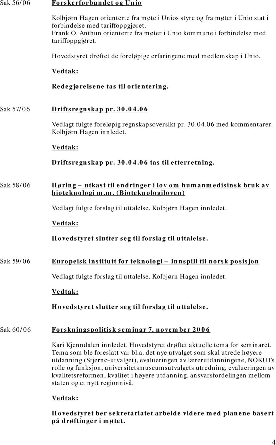 Sak 57/06 Driftsregnskap pr. 30.04.06 Vedlagt fulgte foreløpig regnskapsoversikt pr. 30.04.06 med kommentarer. Kolbjørn Hagen innledet. Driftsregnskap pr. 30.04.06 tas til etterretning.