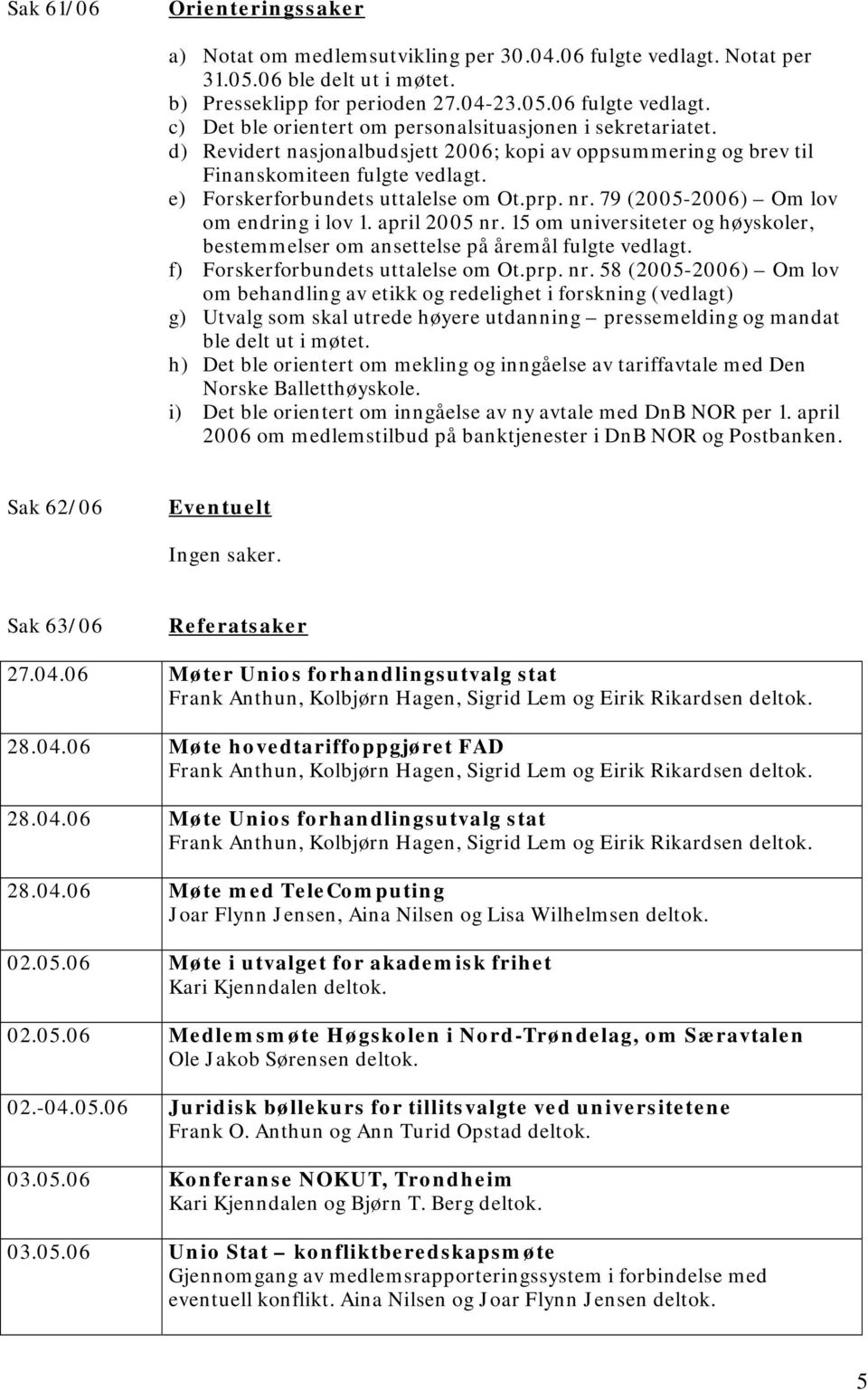 april 2005 nr. 15 om universiteter og høyskoler, bestemmelser om ansettelse på åremål fulgte vedlagt. f) Forskerforbundets uttalelse om Ot.prp. nr. 58 (2005-2006) Om lov om behandling av etikk og redelighet i forskning (vedlagt) g) Utvalg som skal utrede høyere utdanning pressemelding og mandat ble delt ut i møtet.