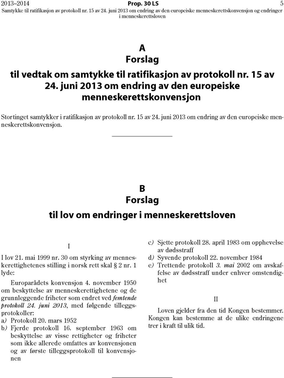 B Forslag til lov om endringer I I lov 21. mai 1999 nr. 30 om styrking av menneskerettighetenes stilling i norsk rett skal 2 nr. 1 lyde: Europarådets konvensjon 4.