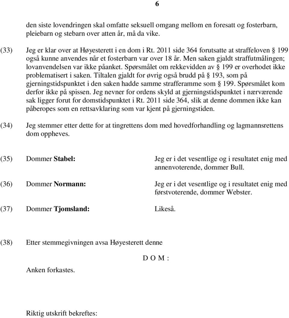 Spørsmålet om rekkevidden av 199 er overhodet ikke problematisert i saken. Tiltalen gjaldt for øvrig også brudd på 193, som på gjerningstidspunktet i den saken hadde samme strafferamme som 199.