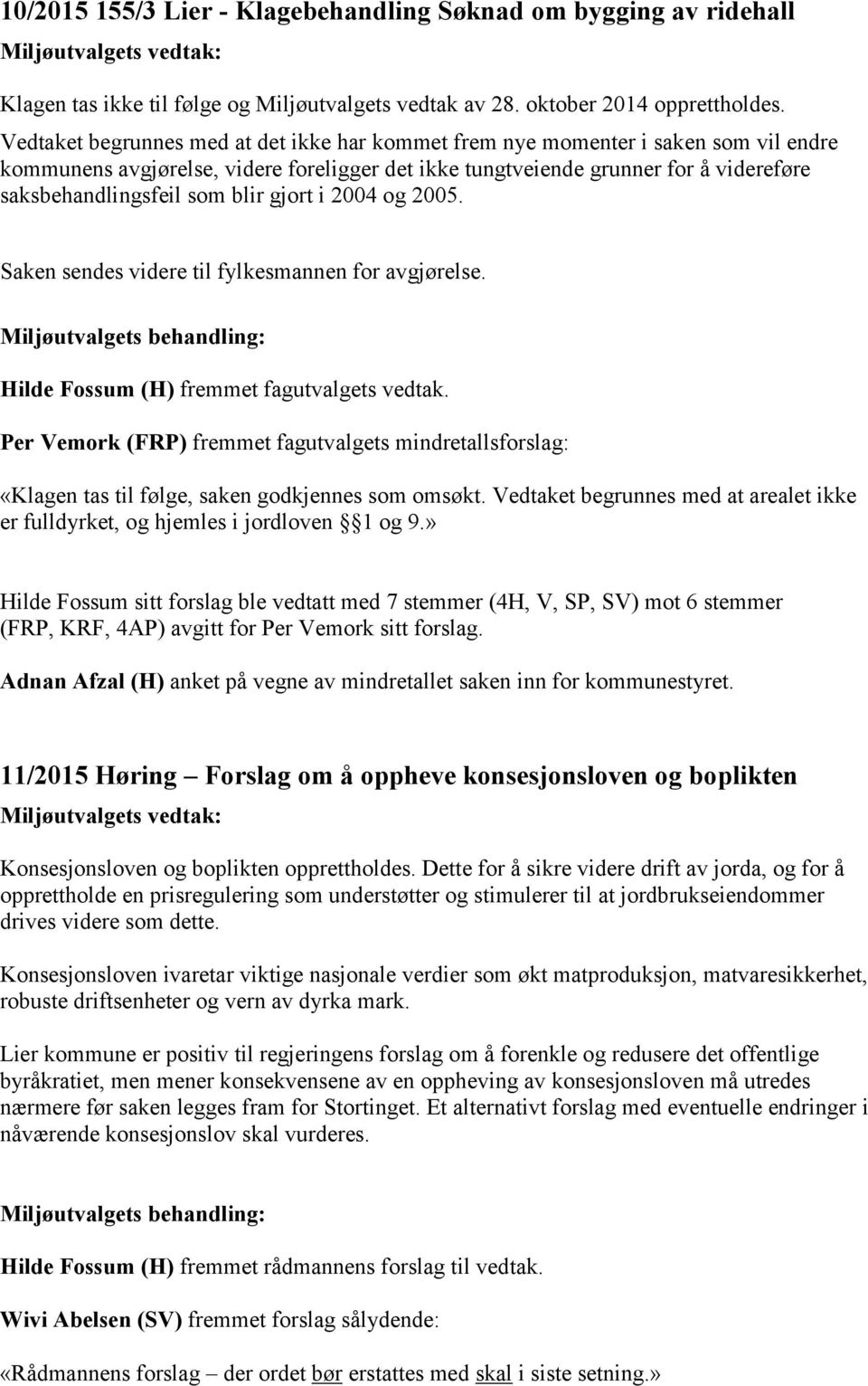 blir gjort i 2004 og 2005. Saken sendes videre til fylkesmannen for avgjørelse. Hilde Fossum (H) fremmet fagutvalgets vedtak.