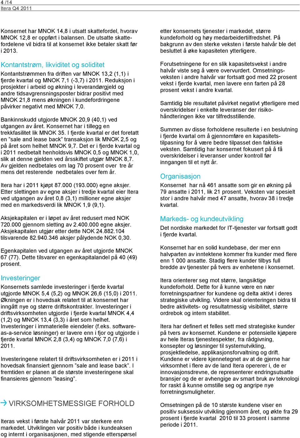 Reduksjon i prosjekter i arbeid og økning i leverandørgjeld og andre tidsavgrensningsposter bidrar positivt med MNOK 21,8 mens økningen i kundefordringene påvirker negativt med MNOK 7,0.