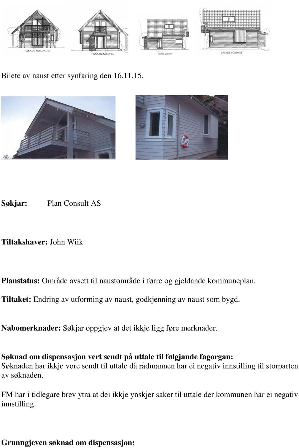 Tiltaket: Endring av utforming av naust, godkjenning av naust som bygd. Nabomerknader: Søkjar oppgjev at det ikkje ligg føre merknader.