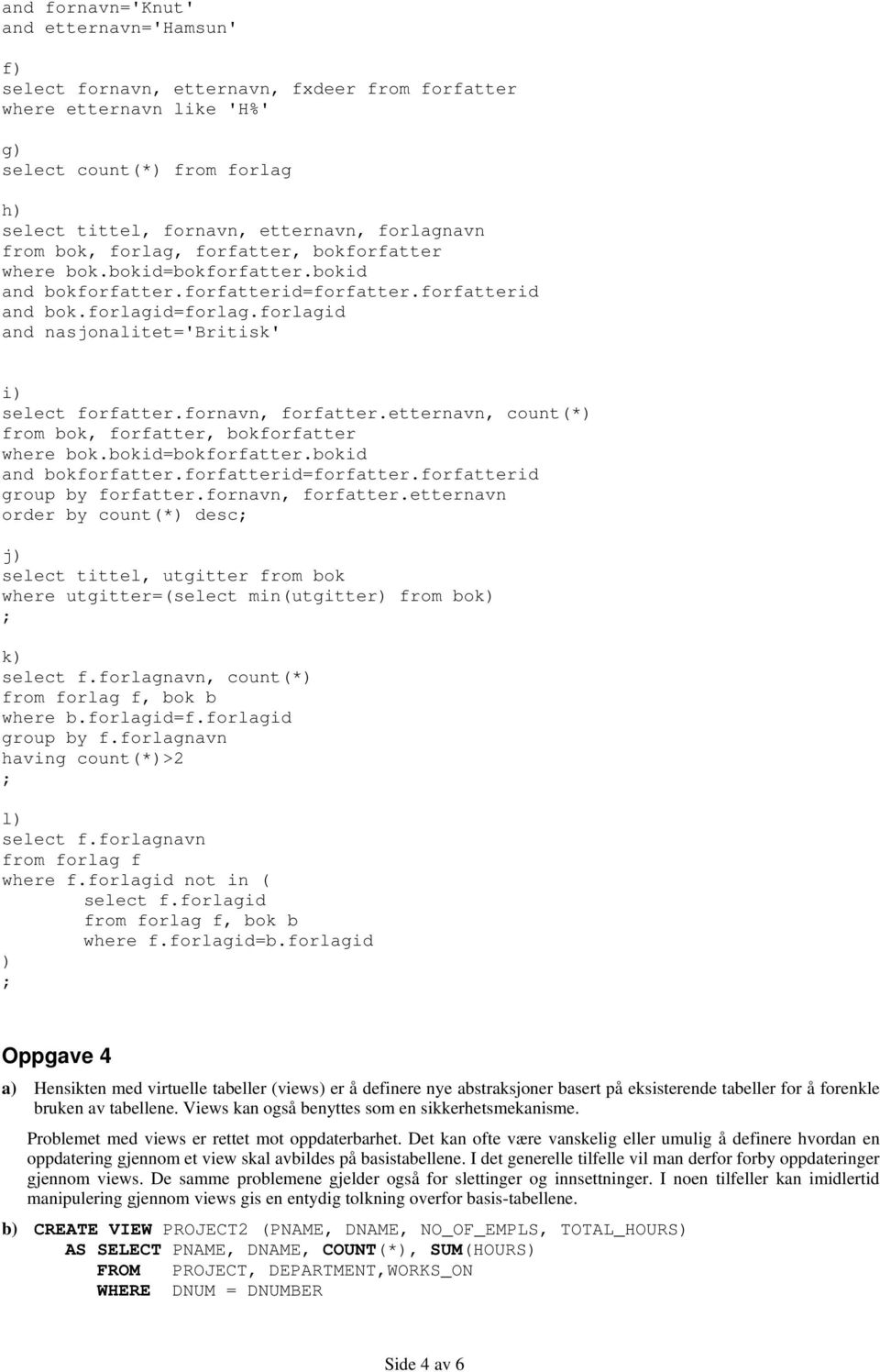 forlagid and nasjonalitet='britisk' i) select forfatter.fornavn, forfatter.etternavn, count(*) from bok, forfatter, bokforfatter where bok.bokid=bokforfatter.bokid and bokforfatter.