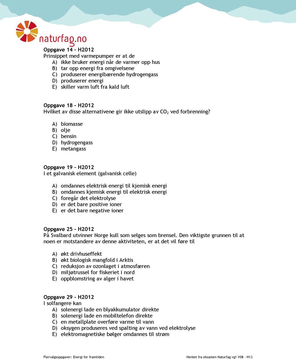 A) biomasse B) olje C) bensin D) hydrogengass E) metangass Oppgave 19 H2012 I et galvanisk element (galvanisk celle) A) omdannes elektrisk energi til kjemisk energi B) omdannes kjemisk energi til