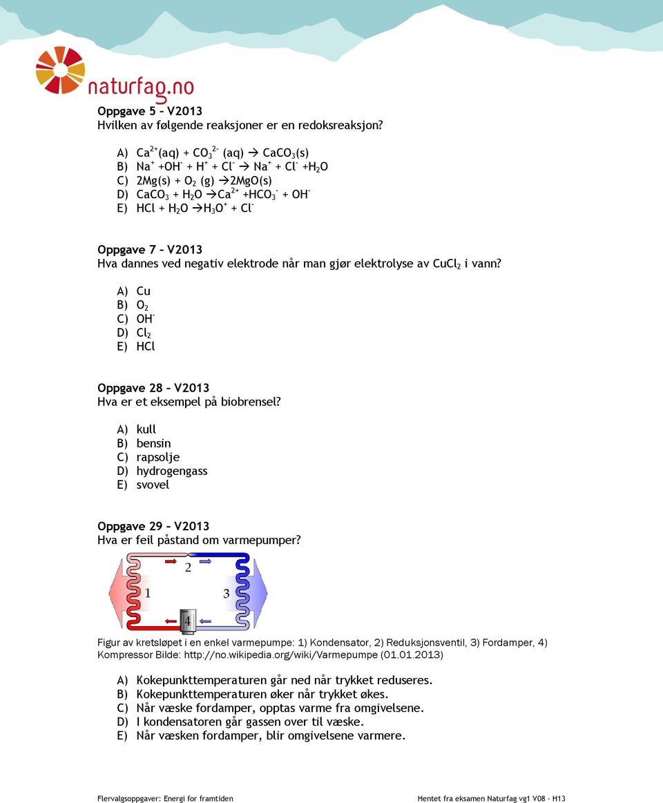 Hva dannes ved negativ elektrode når man gjør elektrolyse av CuCl 2 i vann? A) Cu B) O 2 C) OH - D) Cl 2 E) HCl Oppgave 28 V2013 Hva er et eksempel på biobrensel?