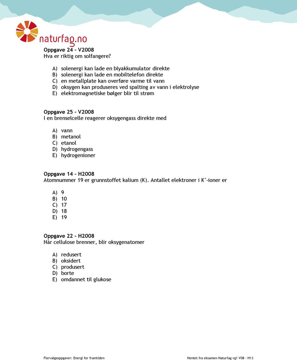 ved spalting av vann i elektrolyse E) elektromagnetiske bølger blir til strøm Oppgave 25 V2008 I en brenselcelle reagerer oksygengass direkte med A) vann B) metanol C)