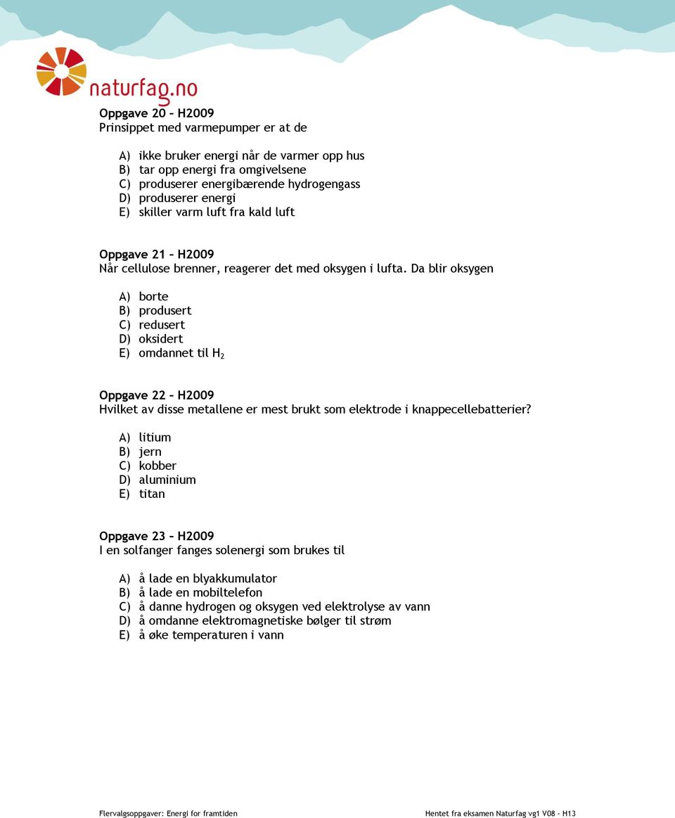 Da blir oksygen A) borte B) produsert C) redusert D) oksidert E) omdannet til H 2 Oppgave 22 H2009 Hvilket av disse metallene er mest brukt som elektrode i knappecellebatterier?