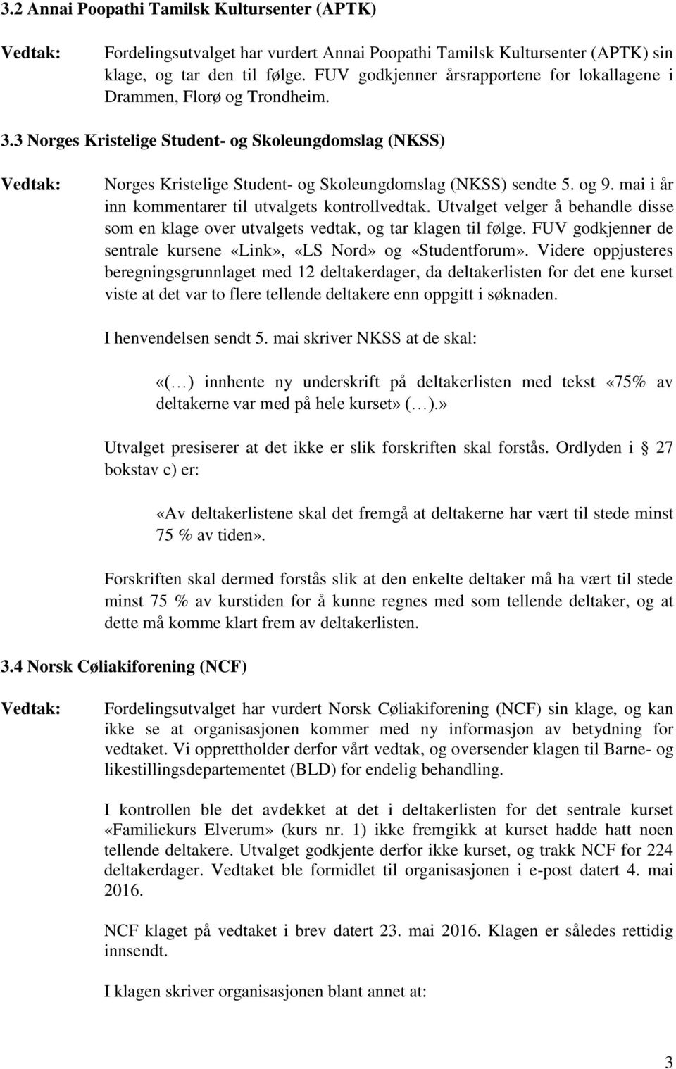 og 9. mai i år inn kommentarer til utvalgets kontrollvedtak. Utvalget velger å behandle disse som en klage over utvalgets vedtak, og tar klagen til følge.