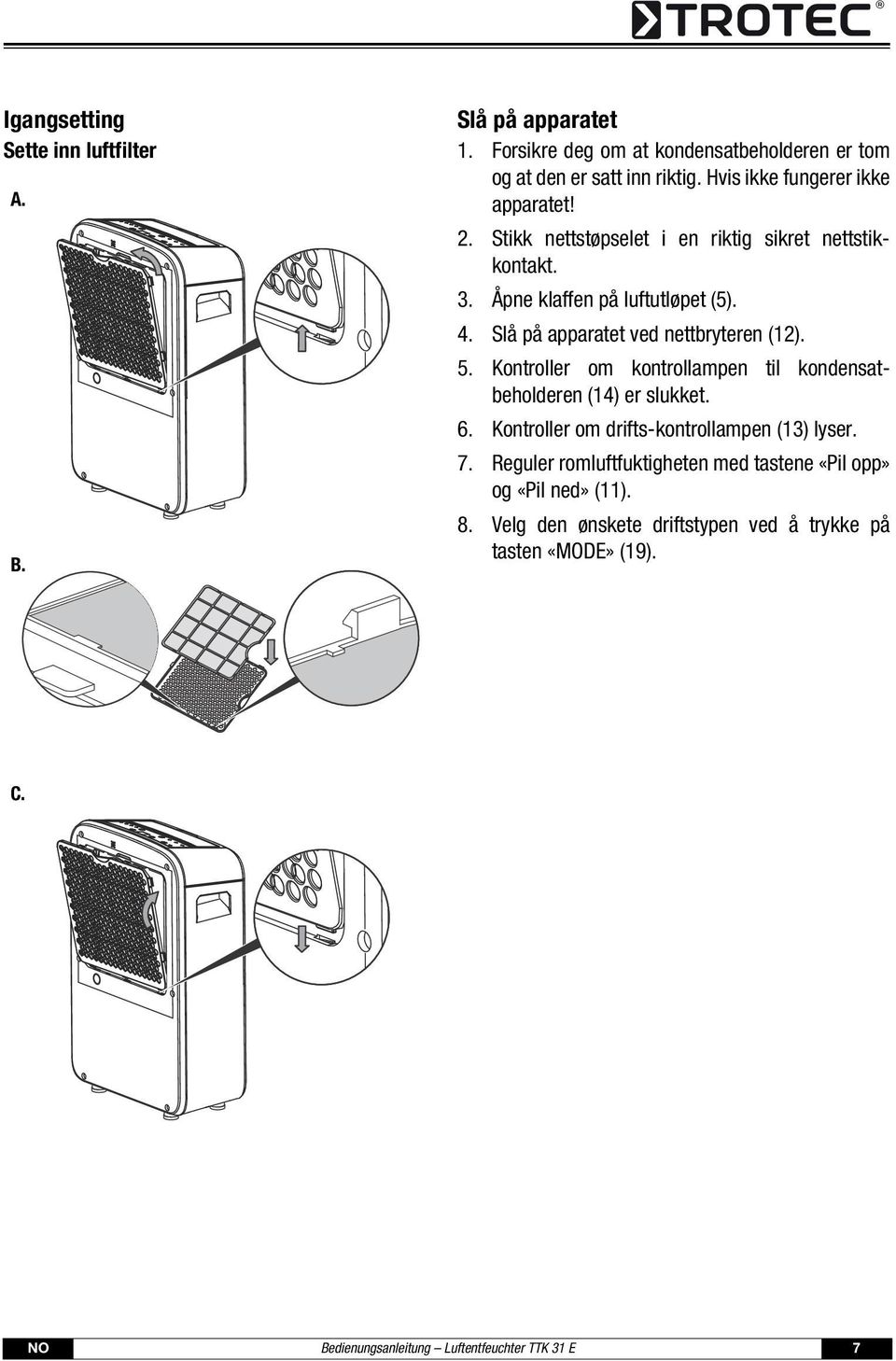 Slå på apparatet ved nettbryteren (12). 5. Kontroller om kontrollampen til kondensatbeholderen (14) er slukket. 6.