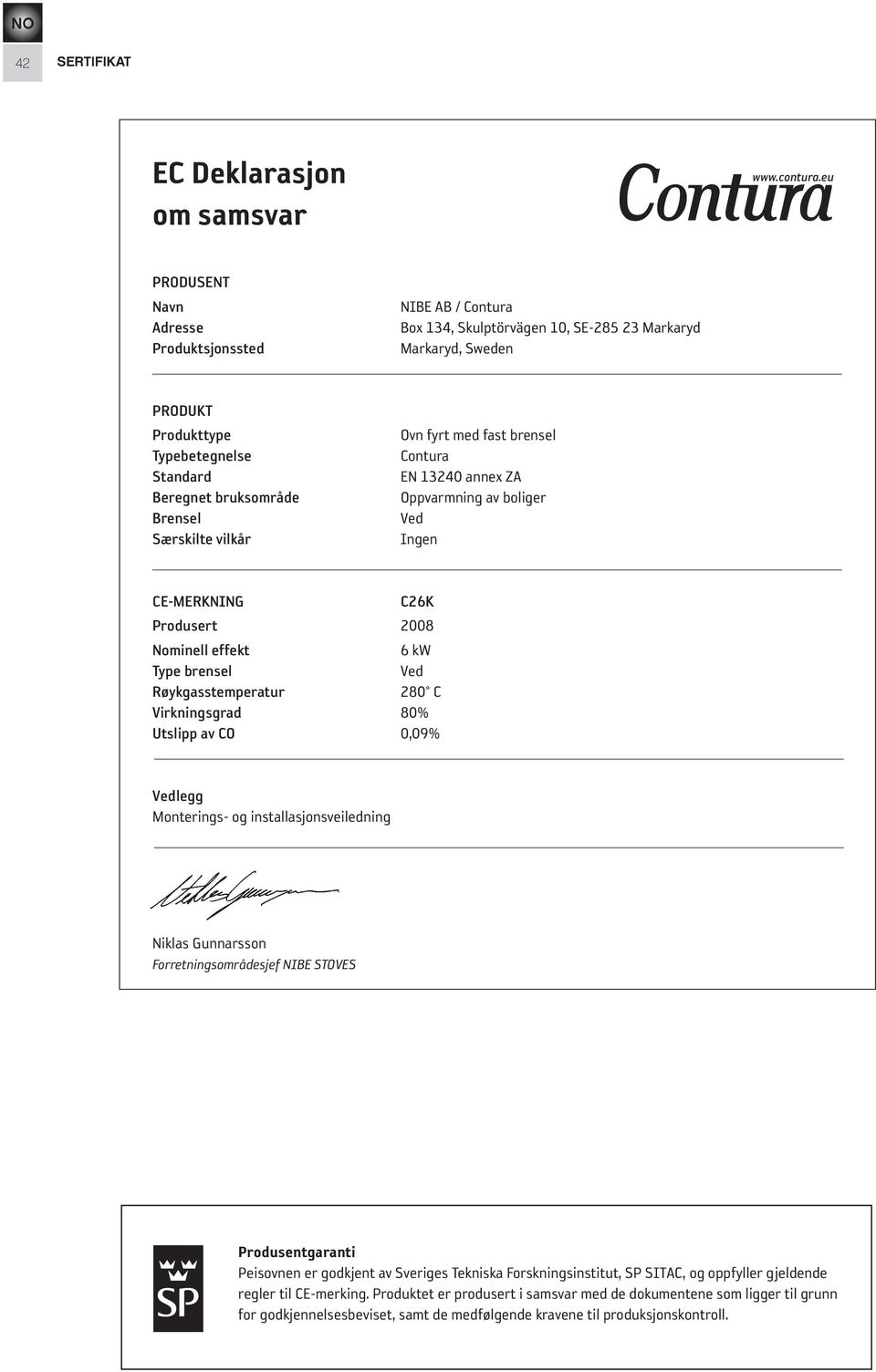 særskilte vilkår Ovn fyrt med fast brensel Contura EN 13240 annex ZA Oppvarmning av boliger Ved Ingen Ce-MerKnInG C26K Produsert 2008 nominell effekt 6 kw type brensel Ved røykgasstemperatur 280 C