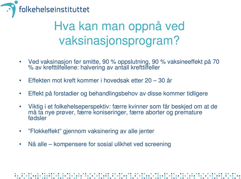 Effekten mot kreft kommer i hovedsak etter 20 30 år Effekt på forstadier og behandlingsbehov av disse kommer tidligere Viktig i et