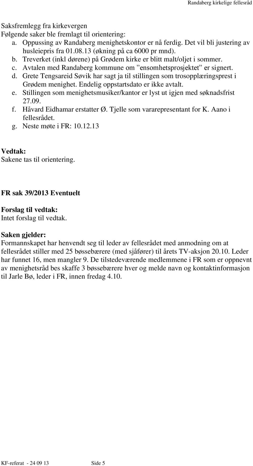 Endelig oppstartsdato er ikke avtalt. e. Stillingen som menighetsmusiker/kantor er lyst ut igjen med søknadsfrist 27.09. f. Håvard Eidhamar erstatter Ø. Tjelle som vararepresentant for K.