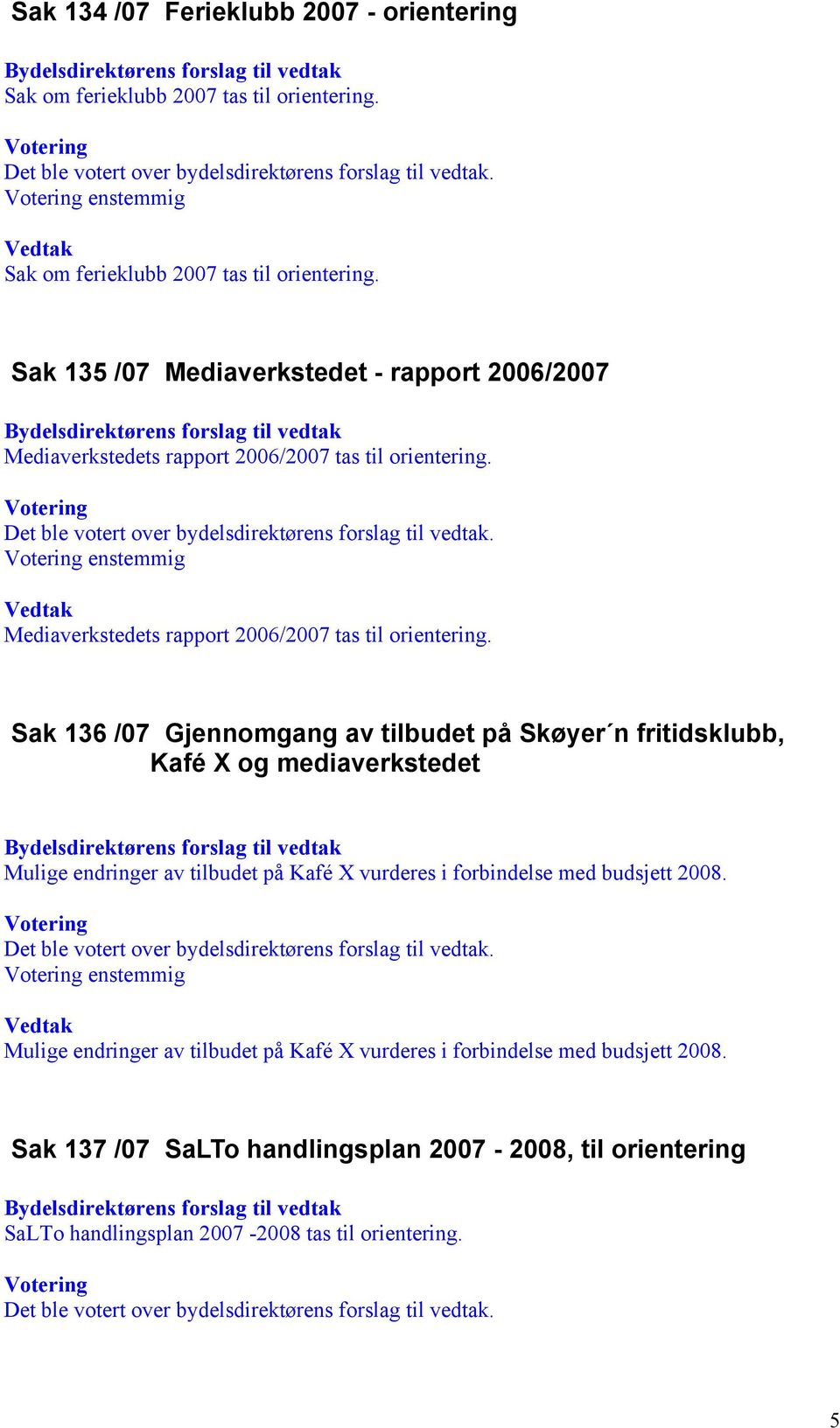 Sak 136 /07 Gjennomgang av tilbudet på Skøyer n fritidsklubb, Kafé X og mediaverkstedet Mulige endringer av tilbudet på Kafé X vurderes i forbindelse med budsjett 2008.