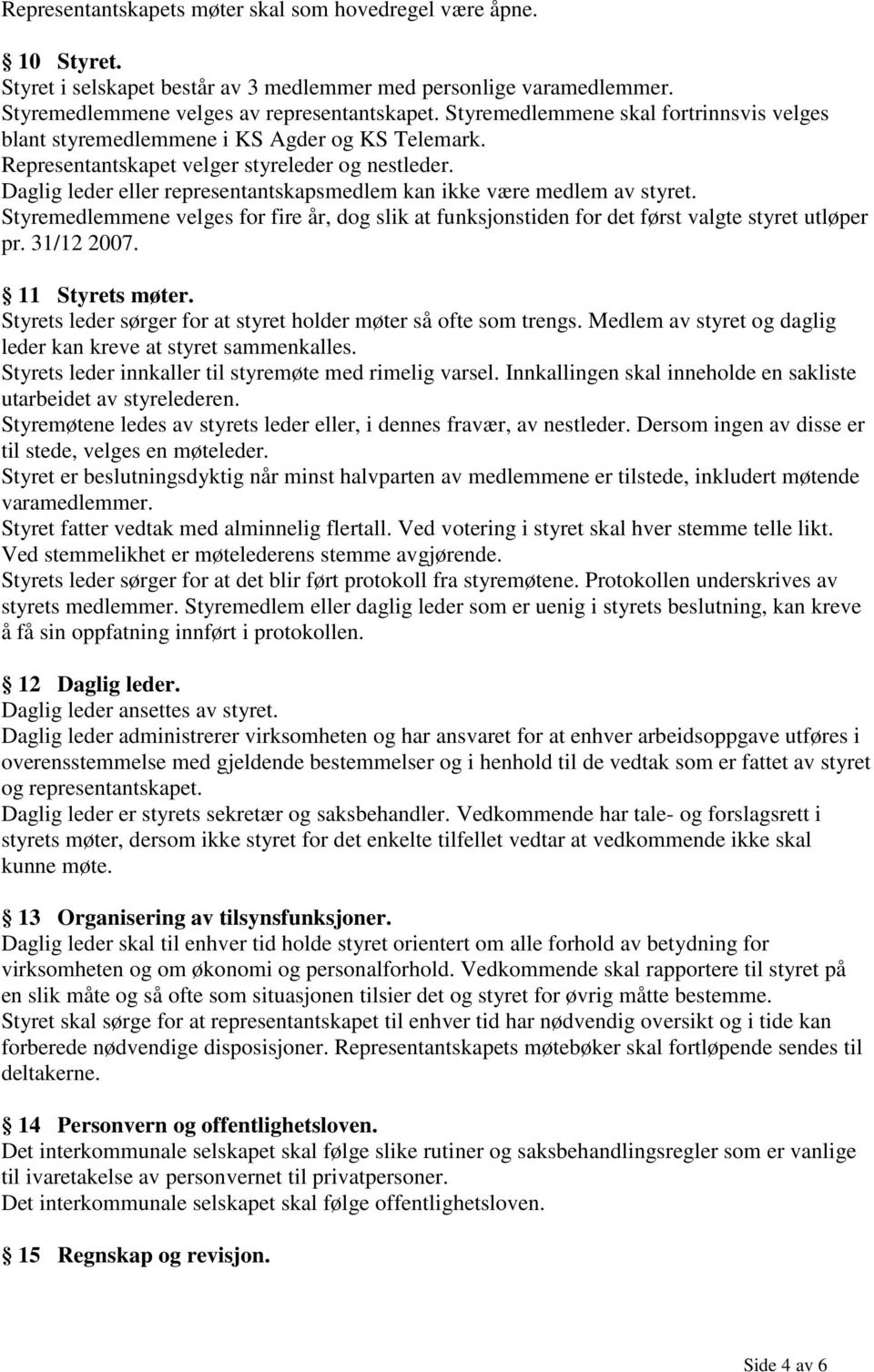 Daglig leder eller representantskapsmedlem kan ikke være medlem av styret. Styremedlemmene velges for fire år, dog slik at funksjonstiden for det først valgte styret utløper pr. 31/12 2007.