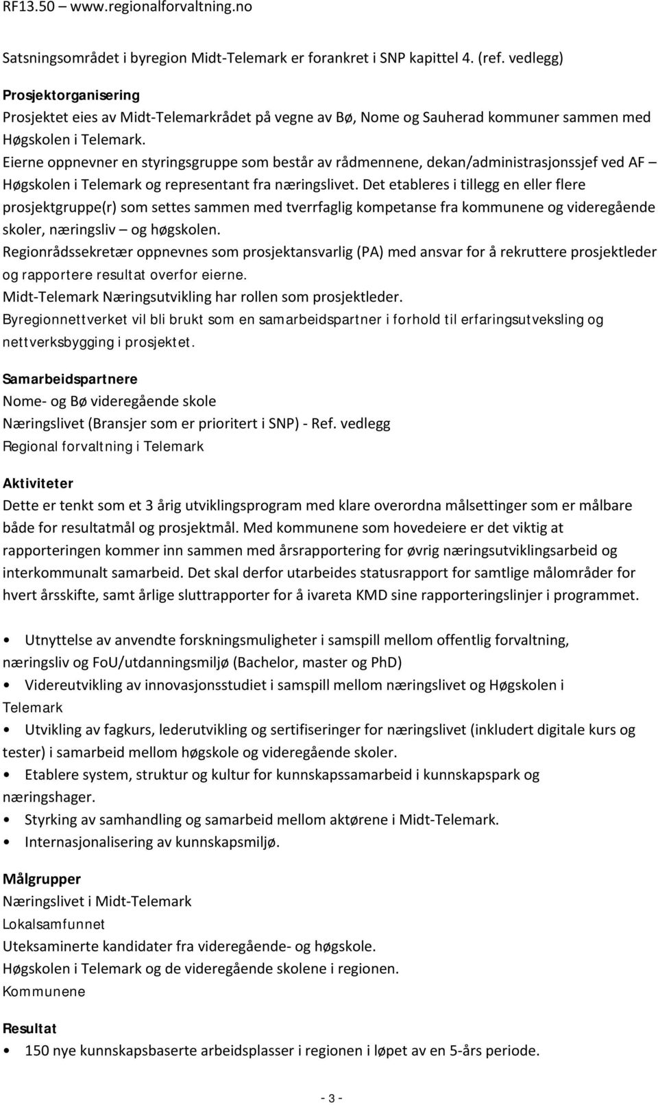 Eierne oppnevner en styringsgruppe som består av rådmennene, dekan/administrasjonssjef ved AF Høgskolen i Telemark og representant fra næringslivet.