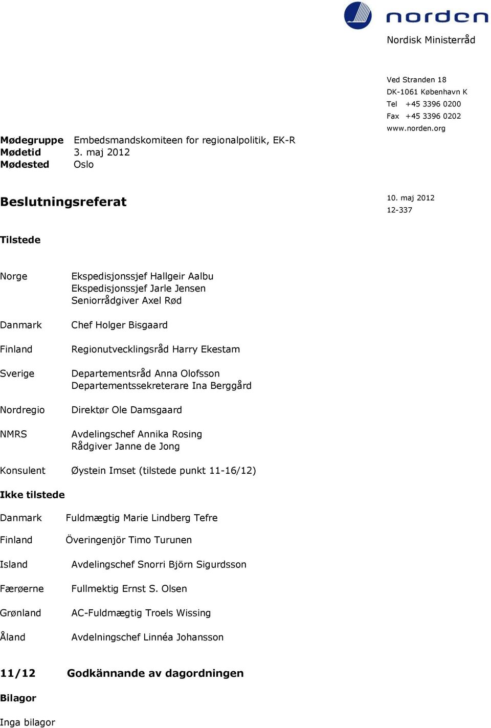 maj 2012 12-337 Tilstede Norge Danmark Finland Sverige Nordregio NMRS Ekspedisjonssjef Hallgeir Aalbu Ekspedisjonssjef Jarle Jensen Seniorrådgiver Axel Rød Chef Holger Bisgaard Regionutvecklingsråd