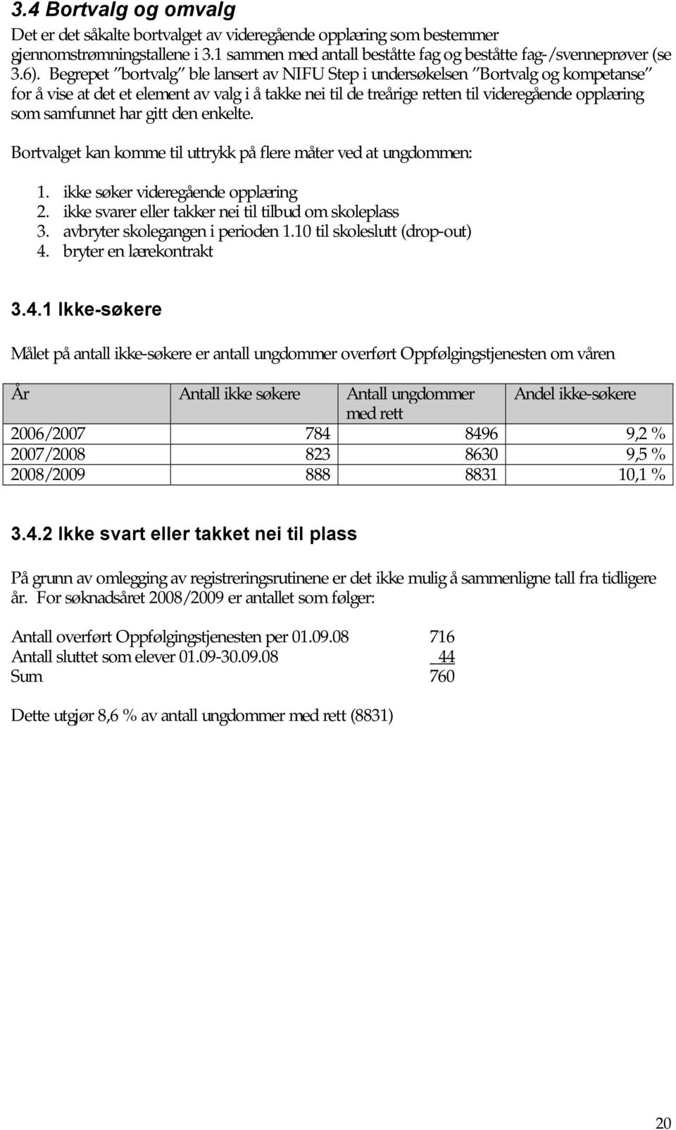 har gitt den enkelte. Bortvalget kan komme til uttrykk på flere måter ved at ungdommen: 1. ikke søker videregående opplæring 2. ikke svarer eller takker nei til tilbud om skoleplass 3.