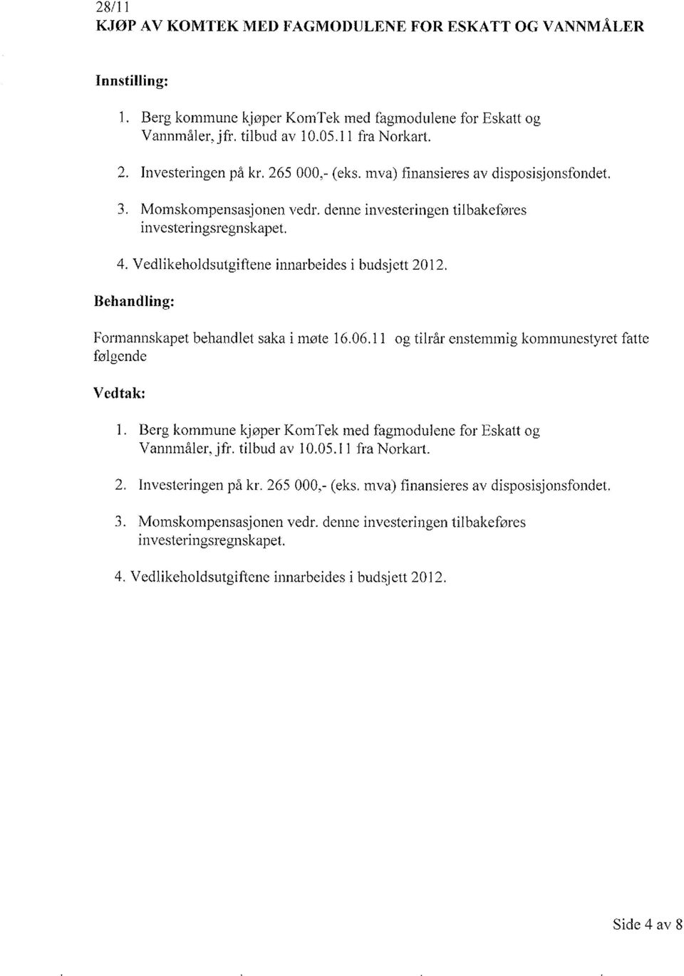 Formannskapet behandlet saka i møte 16.06.11 og tilrår enstemmig kommunestyret fatte følgende 1. Berg kommune kjøper KomTek med fagmodulene for Eskatt og Vannmåler, jfr. tilbud av 10.05.