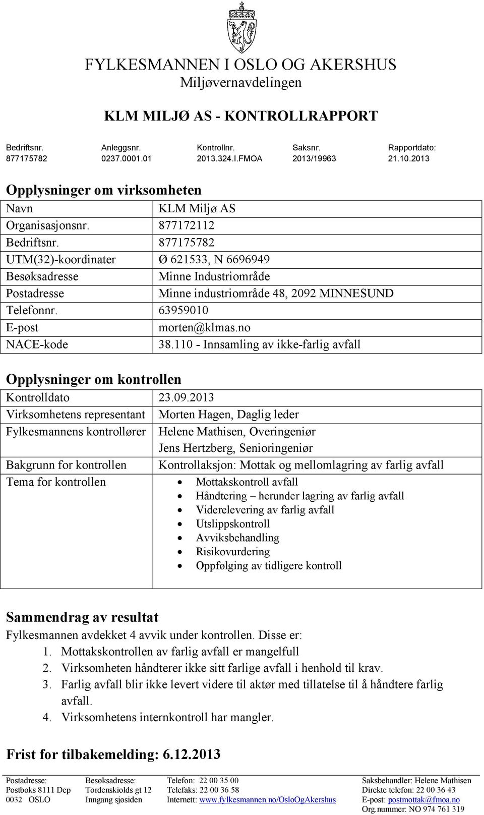 877175782 UTM(32)-koordinater Ø 621533, N 6696949 Besøksadresse Minne Industriområde Postadresse Minne industriområde 48, 2092 MINNESUND Telefonnr. 63959010 E-post morten@klmas.no NACE-kode 38.