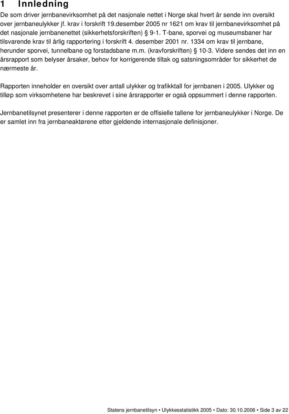 T-bane, sporvei og museumsbaner har tilsvarende krav til årlig rapportering i forskrift 4. desember 21 nr. 1334 om krav til jernbane, herunder sporvei, tunnelbane og forstadsbane m.m. (kravforskriften) 1-3.