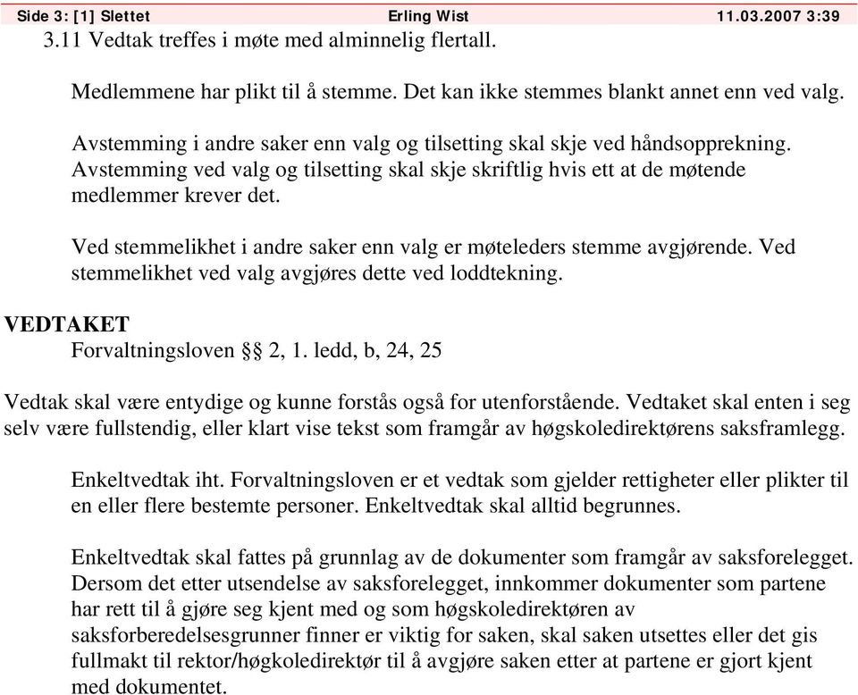 Ved stemmelikhet i andre saker enn valg er møteleders stemme avgjørende. Ved stemmelikhet ved valg avgjøres dette ved loddtekning. VEDTAKET Forvaltningsloven 2, 1.