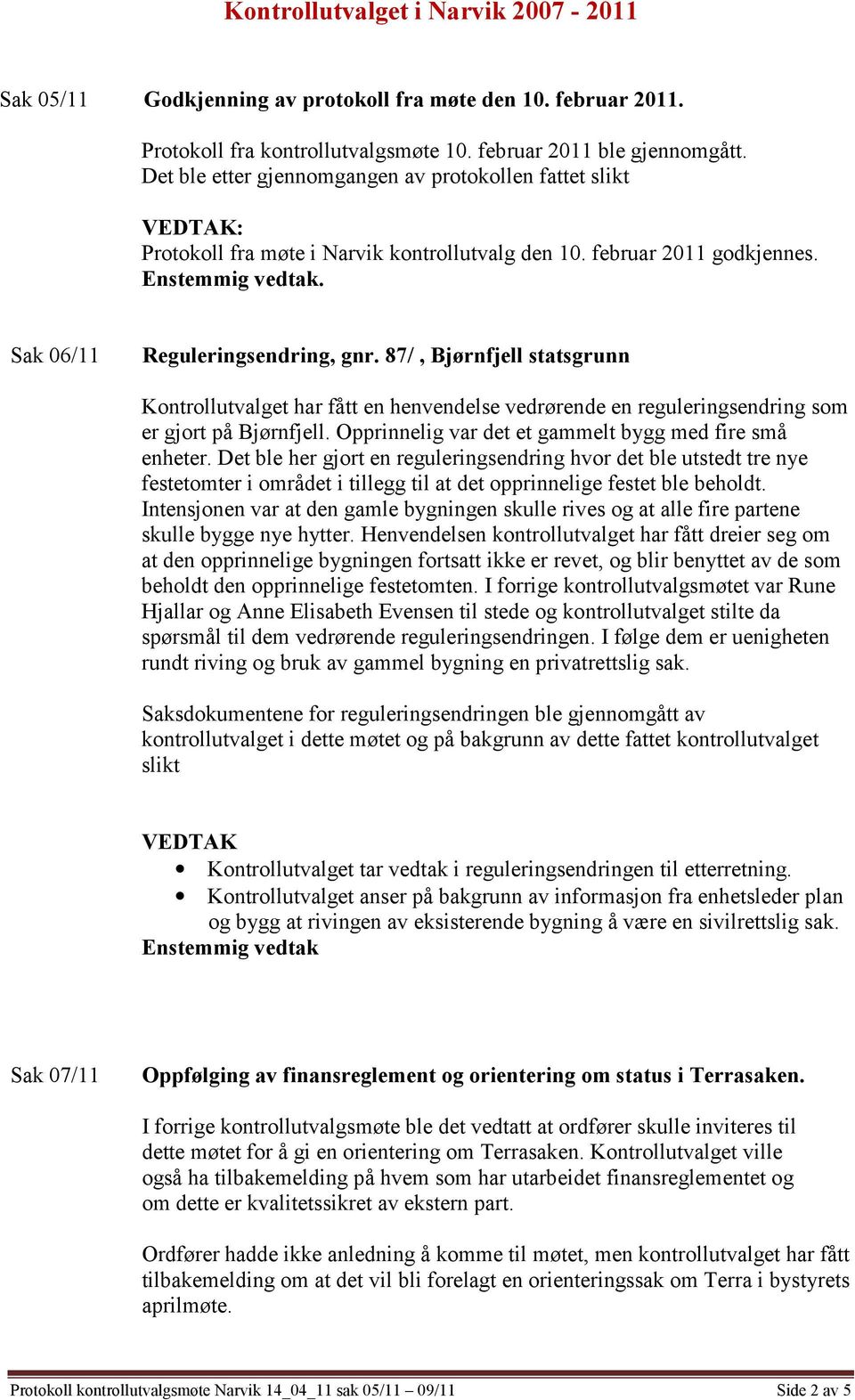 87/, Bjørnfjell statsgrunn Kontrollutvalget har fått en henvendelse vedrørende en reguleringsendring som er gjort på Bjørnfjell. Opprinnelig var det et gammelt bygg med fire små enheter.