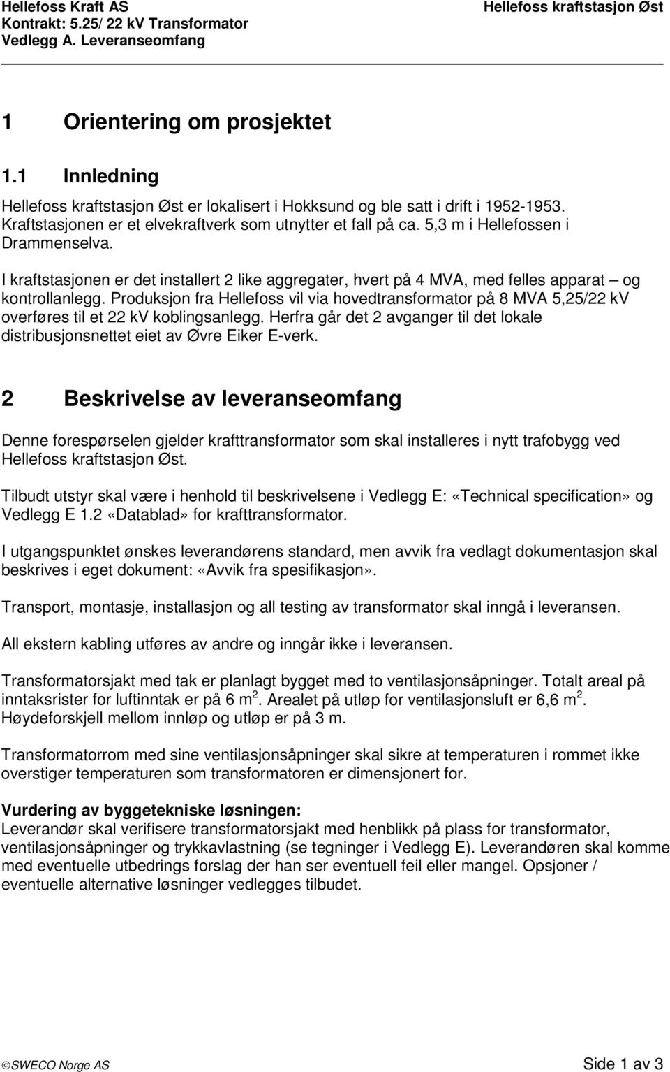 Produksjon fra Hellefoss vil via hovedtransformator på 8 MVA 5,25/22 kv overføres til et 22 kv koblingsanlegg. Herfra går det 2 avganger til det lokale distribusjonsnettet eiet av Øvre Eiker E-verk.