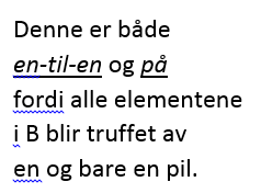 Mer formelt: f: A -> B er en-til-en hvis to forskjellige elementer a og b i A, medfører at f(a) og f(b) er to forskjellige elementer i B, dvs.